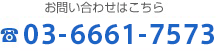 お問い合わせはこちら 03-6661-7573
